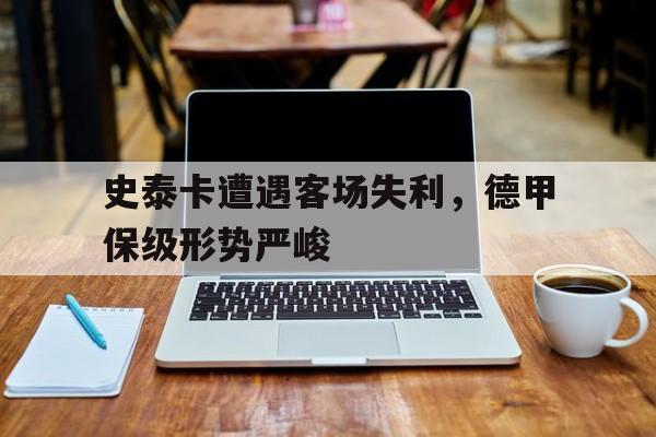 史泰卡遭遇客场失利，德甲保级形势严峻