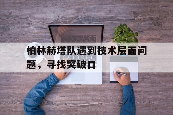 柏林赫塔队遇到技术层面问题，寻找突破口