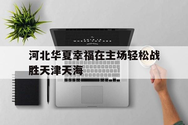 河北华夏幸福在主场轻松战胜天津天海